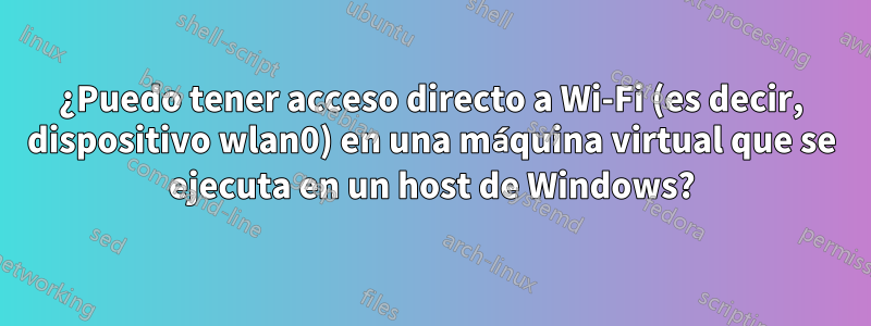 ¿Puedo tener acceso directo a Wi-Fi (es decir, dispositivo wlan0) en una máquina virtual que se ejecuta en un host de Windows?