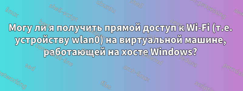 Могу ли я получить прямой доступ к Wi-Fi (т.е. устройству wlan0) на виртуальной машине, работающей на хосте Windows?