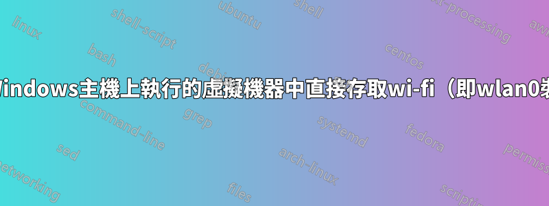 我可以在Windows主機上執行的虛擬機器中直接存取wi-fi（即wlan0裝置）嗎？