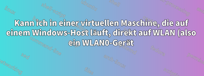 Kann ich in einer virtuellen Maschine, die auf einem Windows-Host läuft, direkt auf WLAN (also ein WLAN0-Gerät) zugreifen?