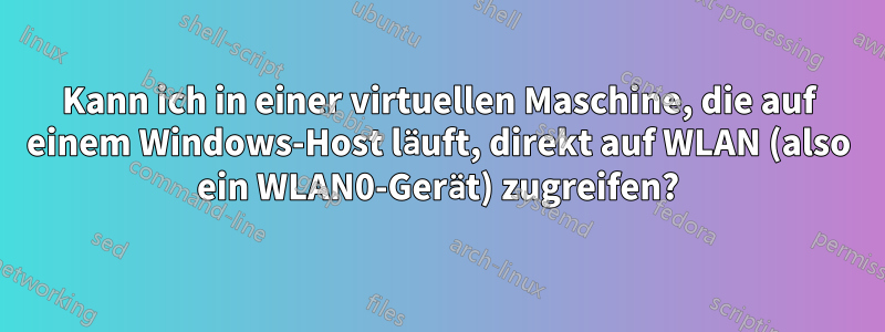 Kann ich in einer virtuellen Maschine, die auf einem Windows-Host läuft, direkt auf WLAN (also ein WLAN0-Gerät) zugreifen?