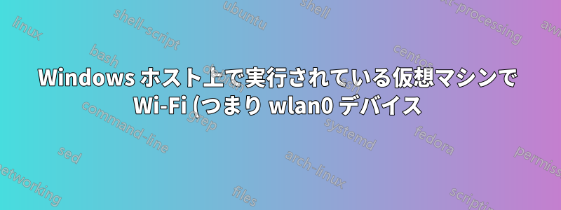 Windows ホスト上で実行されている仮想マシンで Wi-Fi (つまり wlan0 デバイス) に直接アクセスできますか?