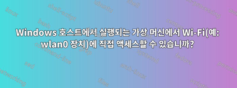 Windows 호스트에서 실행되는 가상 머신에서 Wi-Fi(예: wlan0 장치)에 직접 액세스할 수 있습니까?