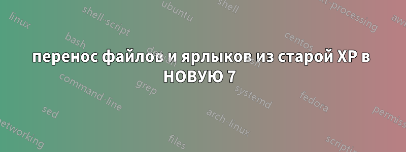 перенос файлов и ярлыков из старой XP в НОВУЮ 7 