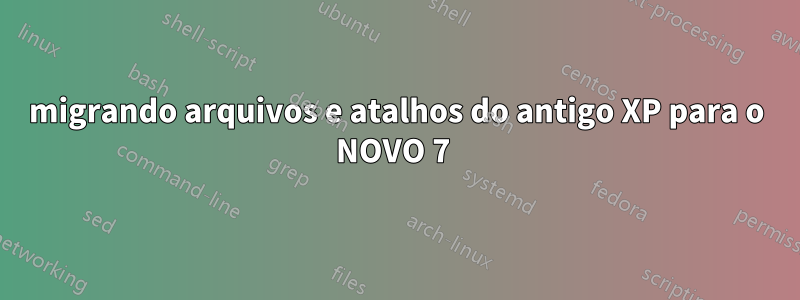 migrando arquivos e atalhos do antigo XP para o NOVO 7 