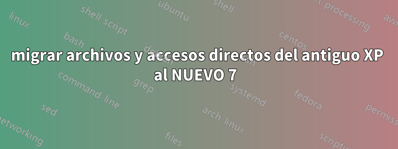 migrar archivos y accesos directos del antiguo XP al NUEVO 7