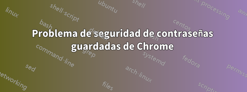 Problema de seguridad de contraseñas guardadas de Chrome