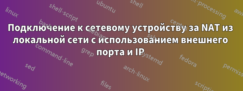 Подключение к сетевому устройству за NAT из локальной сети с использованием внешнего порта и IP