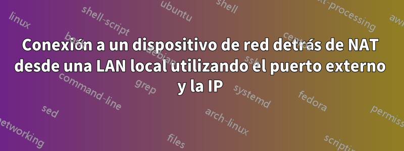 Conexión a un dispositivo de red detrás de NAT desde una LAN local utilizando el puerto externo y la IP