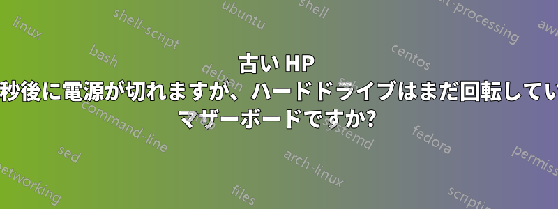 古い HP コンピューターは数秒後に電源が切れますが、ハードドライブはまだ回転しています。電源ですか? マザーボードですか?