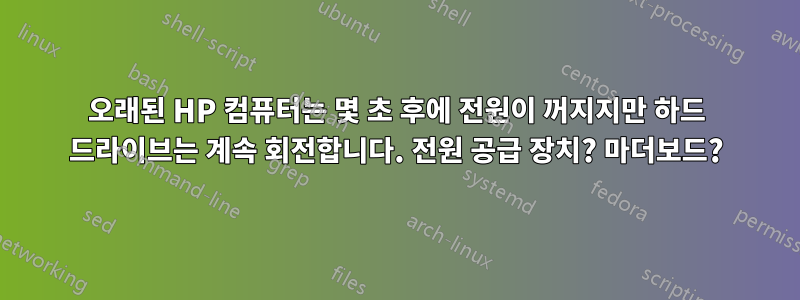 오래된 HP 컴퓨터는 몇 초 후에 전원이 꺼지지만 하드 드라이브는 계속 회전합니다. 전원 공급 장치? 마더보드?