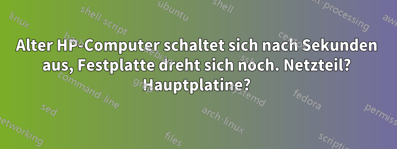 Alter HP-Computer schaltet sich nach Sekunden aus, Festplatte dreht sich noch. Netzteil? Hauptplatine?