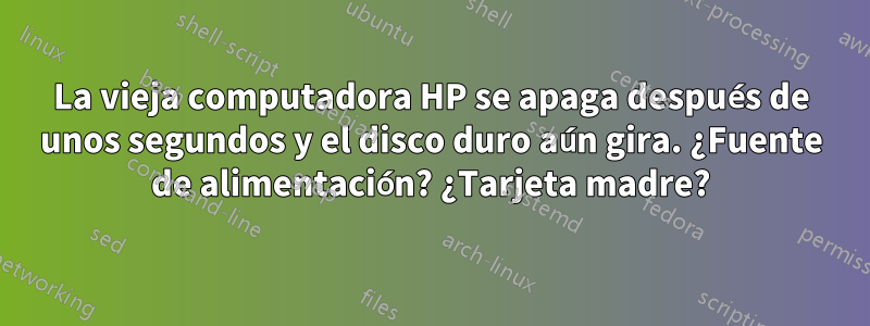 La vieja computadora HP se apaga después de unos segundos y el disco duro aún gira. ¿Fuente de alimentación? ¿Tarjeta madre?