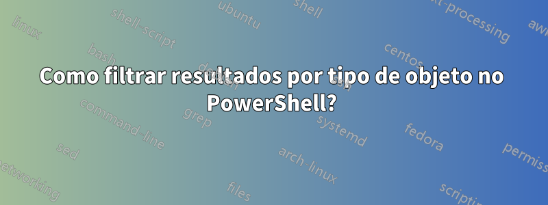 Como filtrar resultados por tipo de objeto no PowerShell?