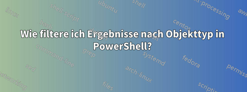 Wie filtere ich Ergebnisse nach Objekttyp in PowerShell?