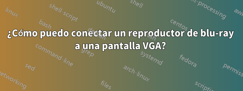 ¿Cómo puedo conectar un reproductor de blu-ray a una pantalla VGA?