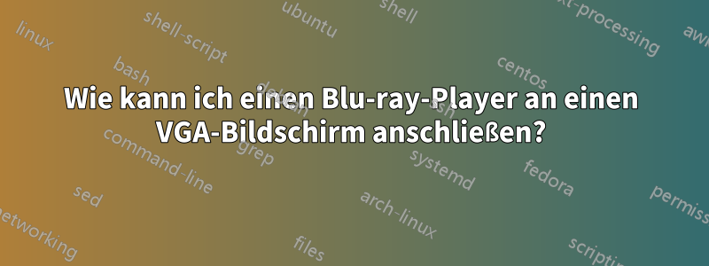 Wie kann ich einen Blu-ray-Player an einen VGA-Bildschirm anschließen?