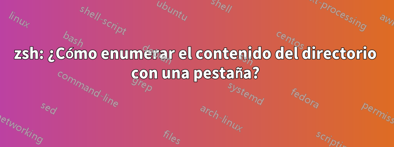 zsh: ¿Cómo enumerar el contenido del directorio con una pestaña?