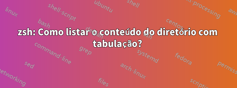 zsh: Como listar o conteúdo do diretório com tabulação?