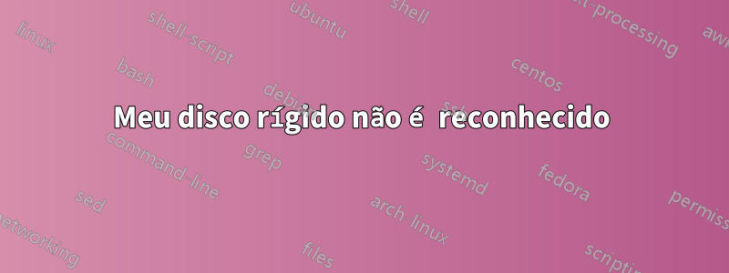 Meu disco rígido não é reconhecido