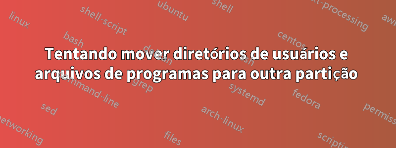 Tentando mover diretórios de usuários e arquivos de programas para outra partição