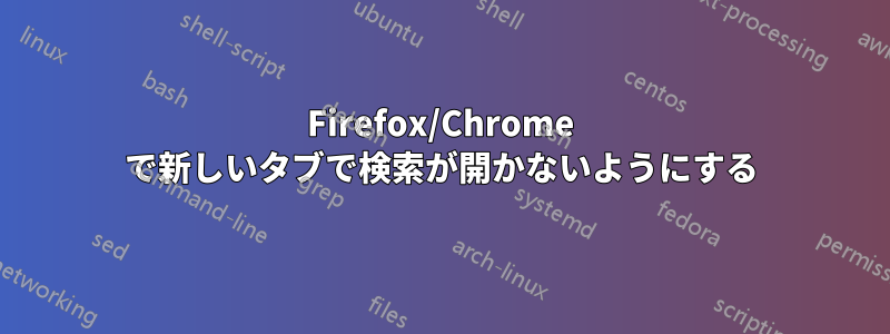 Firefox/Chrome で新しいタブで検索が開かないようにする