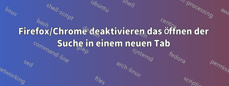 Firefox/Chrome deaktivieren das Öffnen der Suche in einem neuen Tab