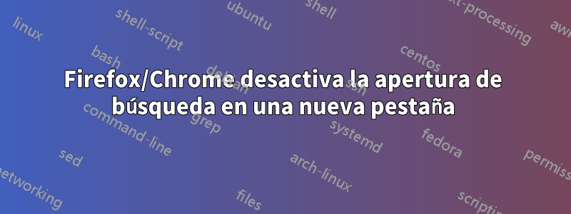Firefox/Chrome desactiva la apertura de búsqueda en una nueva pestaña