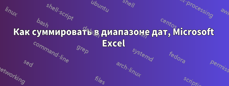 Как суммировать в диапазоне дат, Microsoft Excel