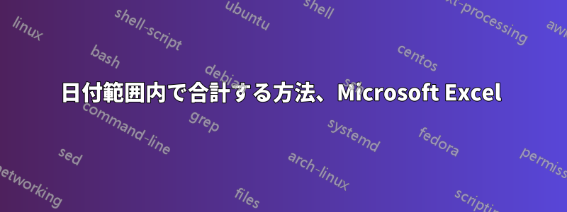日付範囲内で合計する方法、Microsoft Excel