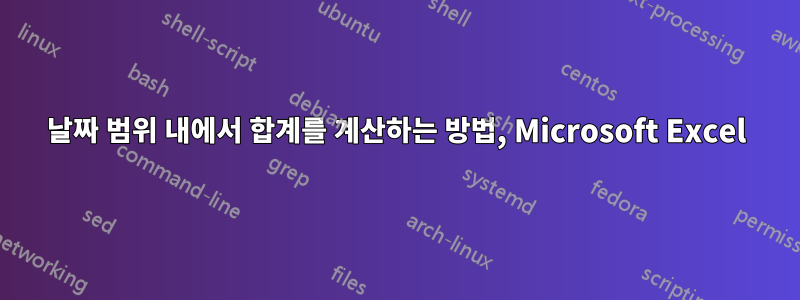 날짜 범위 내에서 합계를 계산하는 방법, Microsoft Excel