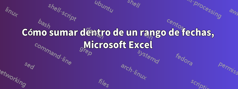 Cómo sumar dentro de un rango de fechas, Microsoft Excel