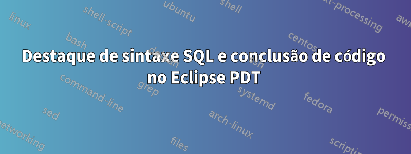 Destaque de sintaxe SQL e conclusão de código no Eclipse PDT