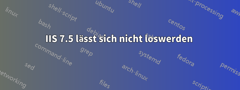 IIS 7.5 lässt sich nicht loswerden