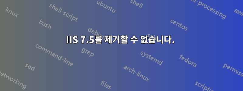 IIS 7.5를 제거할 수 없습니다.