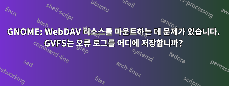 GNOME: WebDAV 리소스를 마운트하는 데 문제가 있습니다. GVFS는 오류 로그를 어디에 저장합니까?