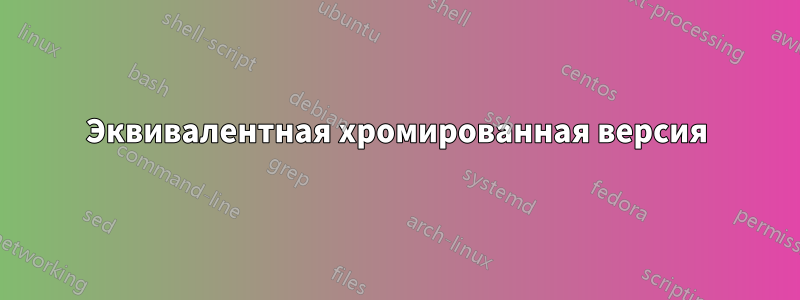 Эквивалентная хромированная версия
