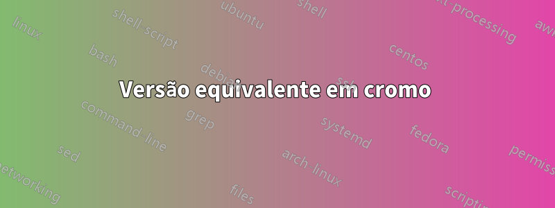 Versão equivalente em cromo