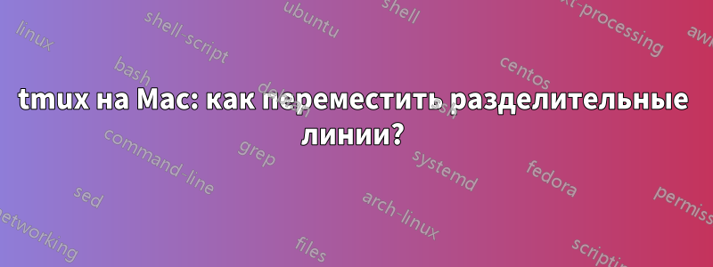 tmux на Mac: как переместить разделительные линии?