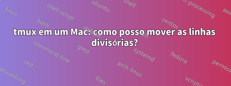 tmux em um Mac: como posso mover as linhas divisórias?