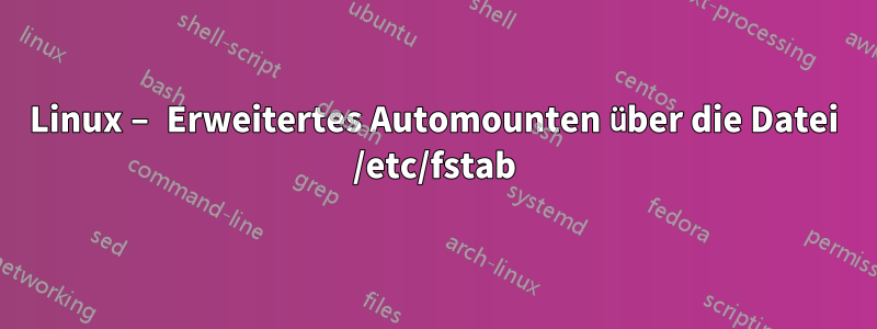 Linux – Erweitertes Automounten über die Datei /etc/fstab