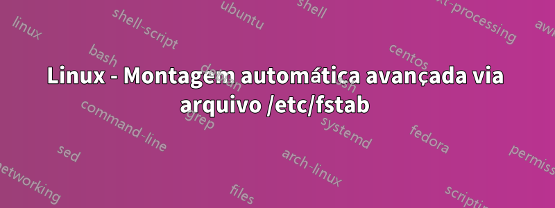 Linux - Montagem automática avançada via arquivo /etc/fstab