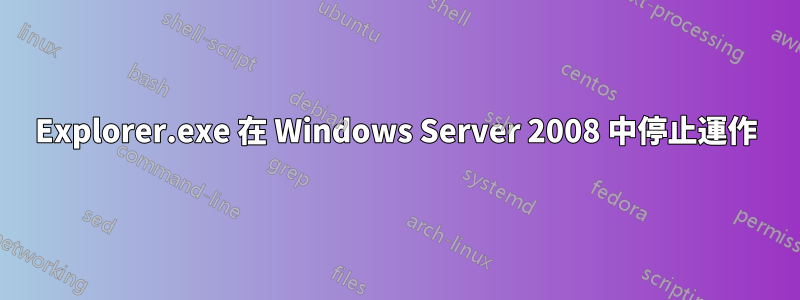 Explorer.exe 在 Windows Server 2008 中停止運作