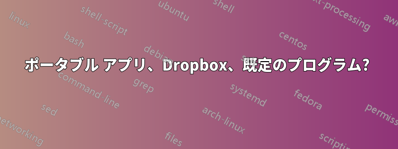 ポータブル アプリ、Dropbox、既定のプログラム?
