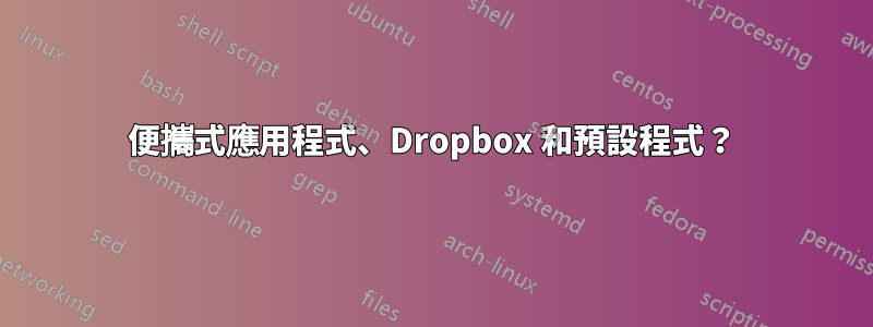 便攜式應用程式、Dropbox 和預設程式？