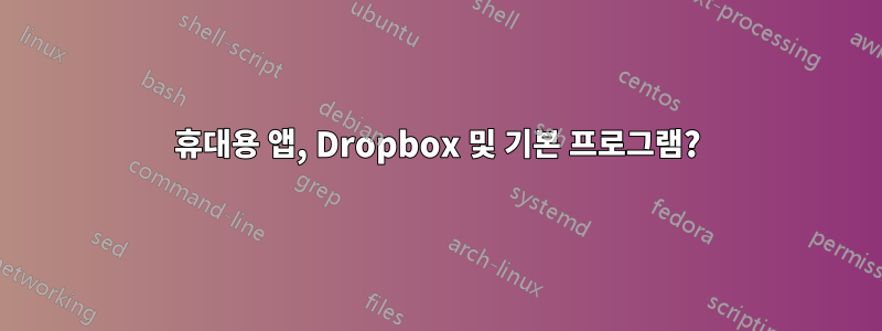 휴대용 앱, Dropbox 및 기본 프로그램?