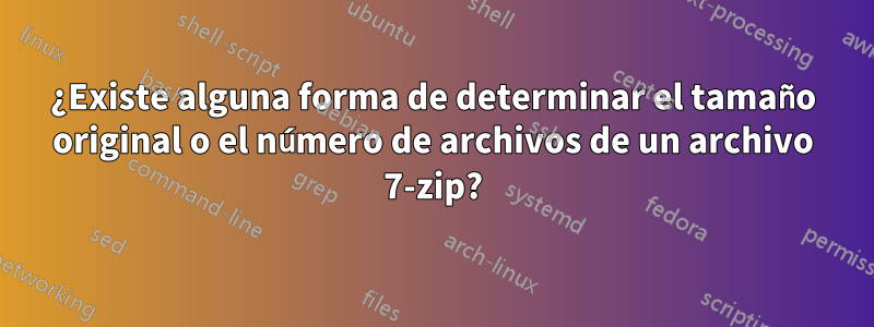 ¿Existe alguna forma de determinar el tamaño original o el número de archivos de un archivo 7-zip?