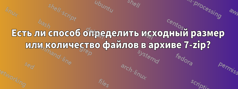 Есть ли способ определить исходный размер или количество файлов в архиве 7-zip?
