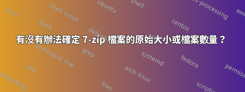 有沒有辦法確定 7-zip 檔案的原始大小或檔案數量？