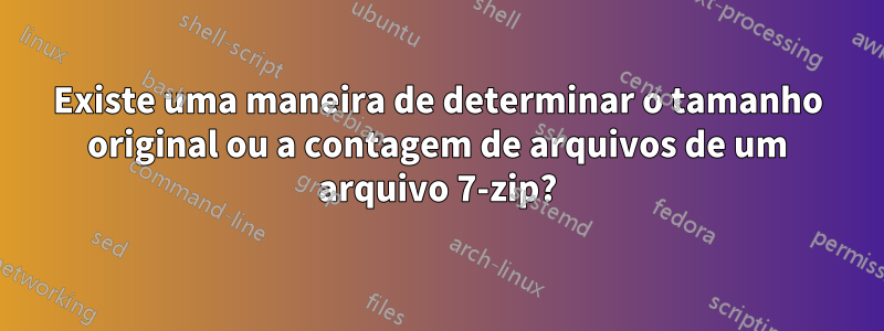 Existe uma maneira de determinar o tamanho original ou a contagem de arquivos de um arquivo 7-zip?